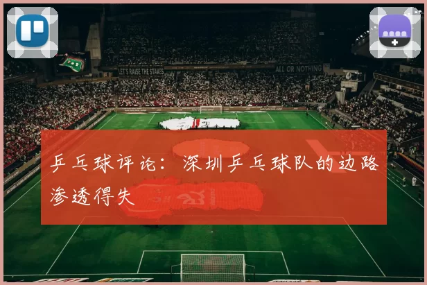 乒乓球评论：深圳乒乓球队的边路渗透得失