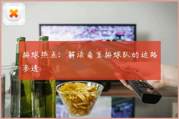 排球热点：解读南京排球队的边路渗透