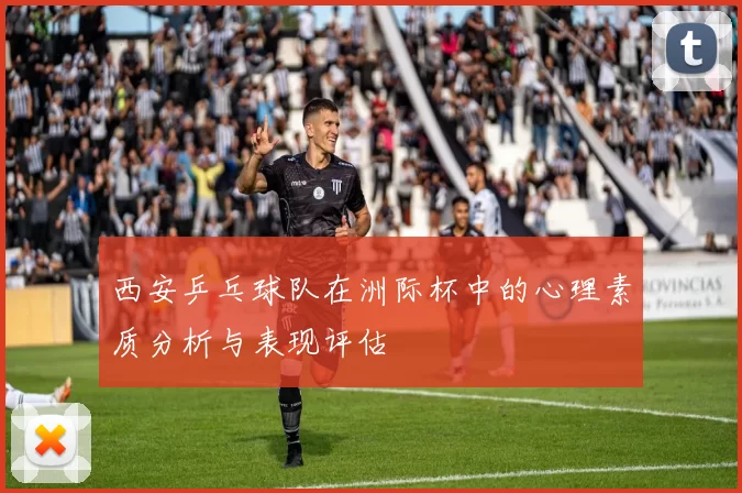 西安乒乓球队在洲际杯中的心理素质分析与表现评估