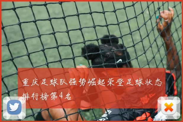 重庆足球队强势崛起荣登足球状态排行榜第4名