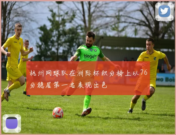 杭州网球队在洲际杯积分榜上以76分稳居第一名表现出色