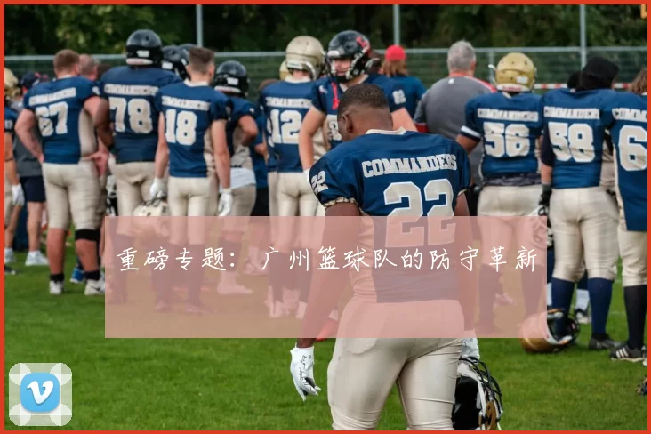 重磅专题：广州篮球队的防守革新