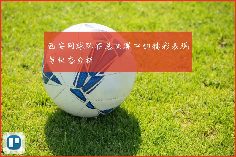 西安网球队在总决赛中的精彩表现与状态分析